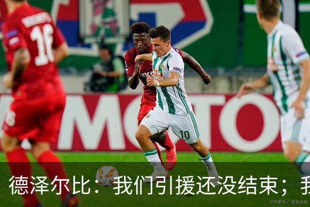 德泽尔比：我们引援还没结束；我们必须记住上赛季付出的代价