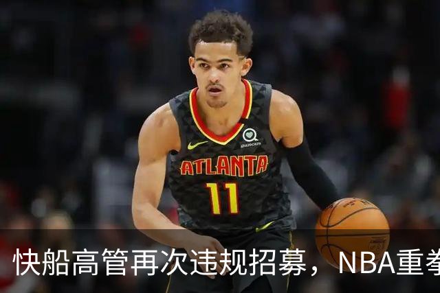 快船高管再次违规招募，NBA重拳出击