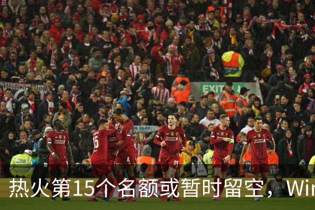 热火第15个名额或暂时留空，Windhorst：他们盯上尼克·理查兹