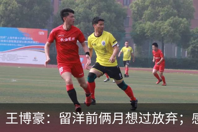 王博豪：留洋前俩月想过放弃；感觉教练首发我时心里没底